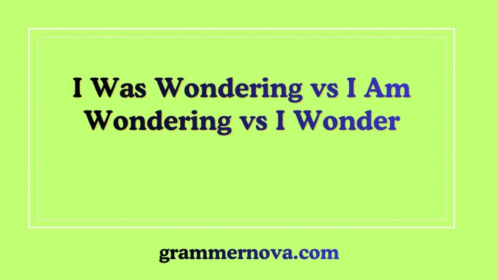 I Was Wondering vs I Am Wondering vs I Wonder