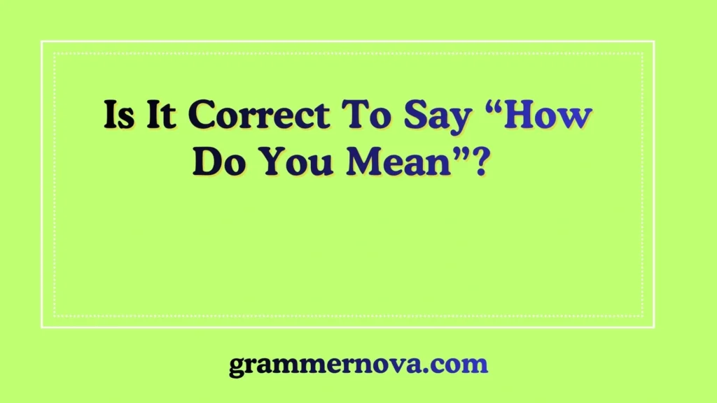 Is It Correct To Say “How Do You Mean”?