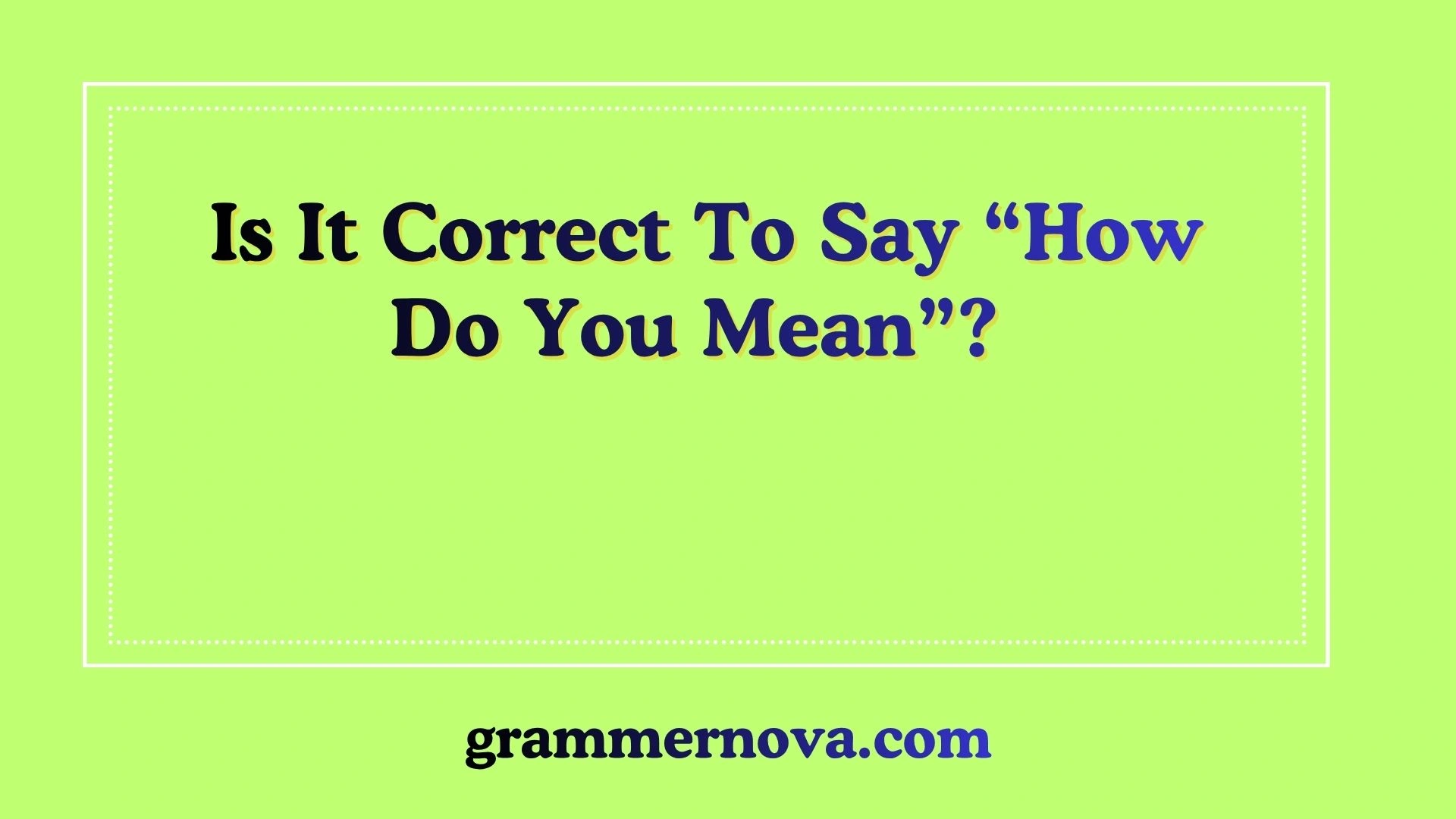 Is It Correct To Say “How Do You Mean”?