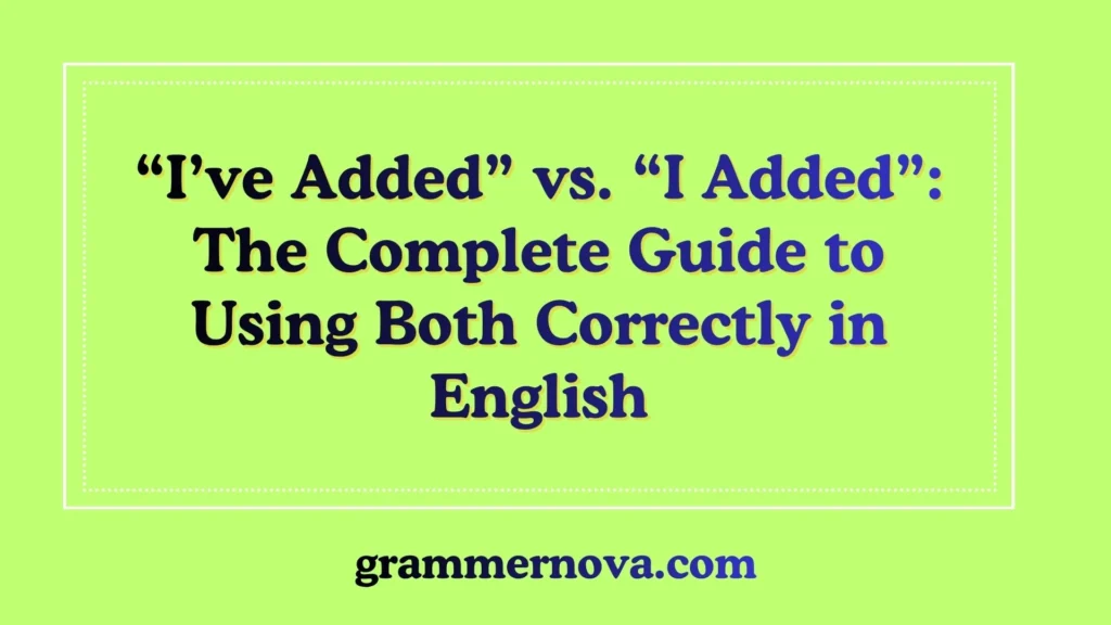 “I’ve Added” vs. “I Added”: The Complete Guide to Using Both Correctly in English