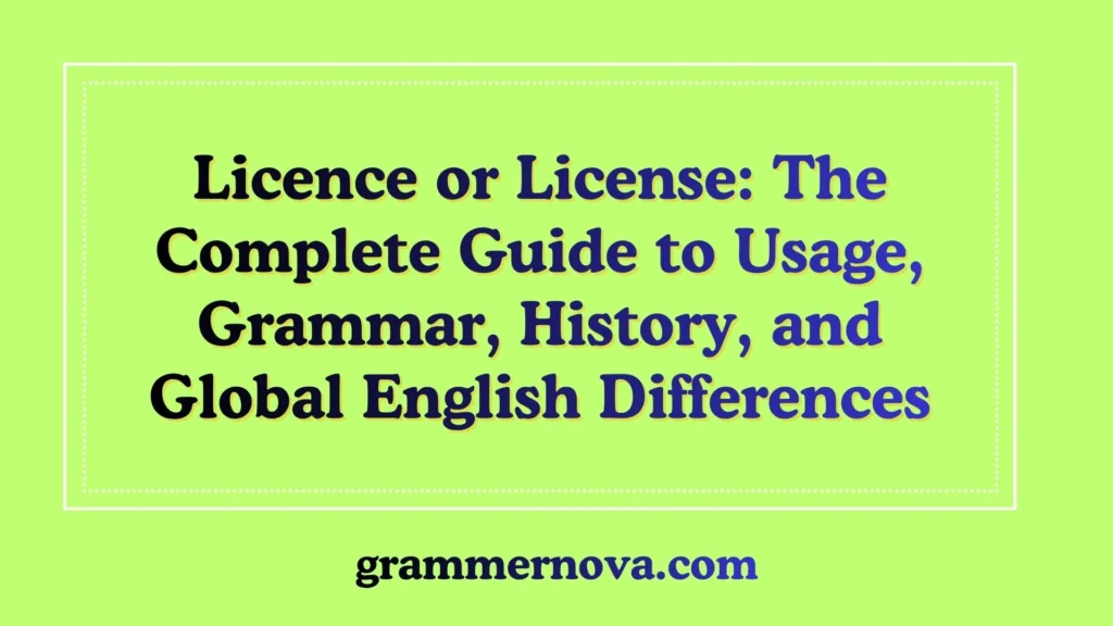 Licence or License: The Complete Guide to Usage, Grammar, History, and Global English Differences