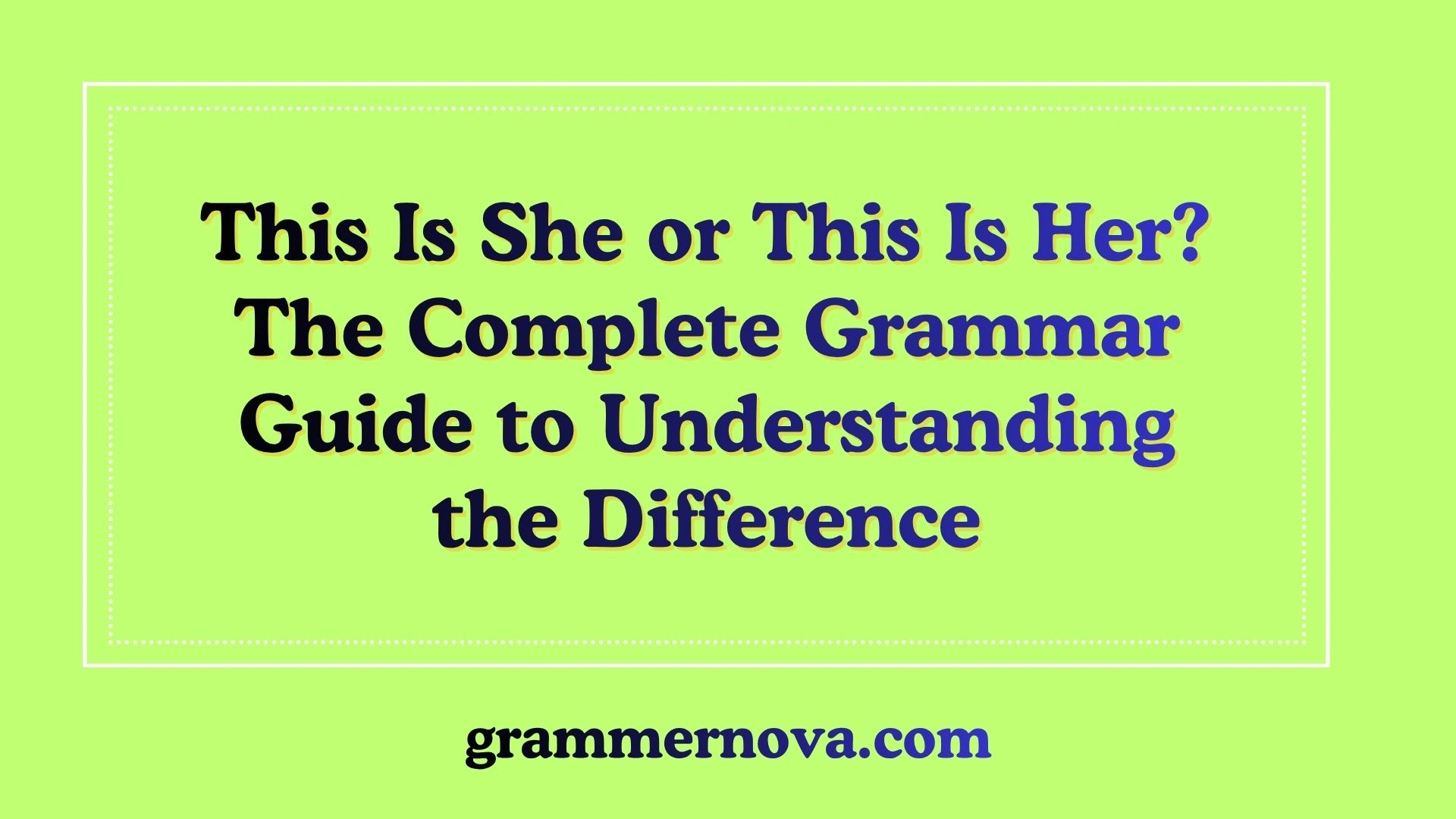 This Is She or This Is Her? The Complete Grammar Guide to Understanding the Difference