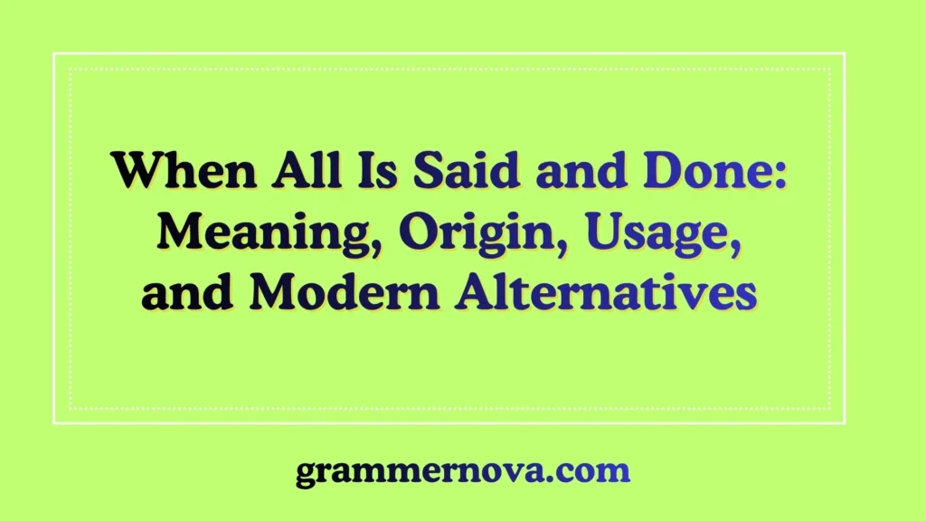 When All Is Said and Done: Meaning, Origin, Usage, and Modern Alternatives