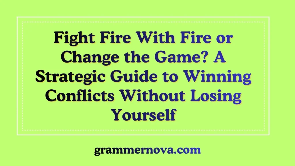 Fight Fire With Fire or Change the Game? A Strategic Guide to Winning Conflicts Without Losing Yourself