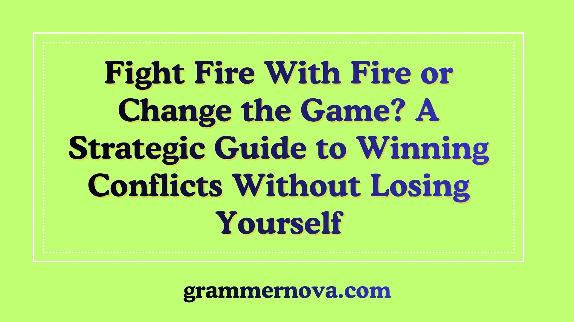 Fight Fire With Fire or Change the Game? A Strategic Guide to Winning Conflicts Without Losing Yourself