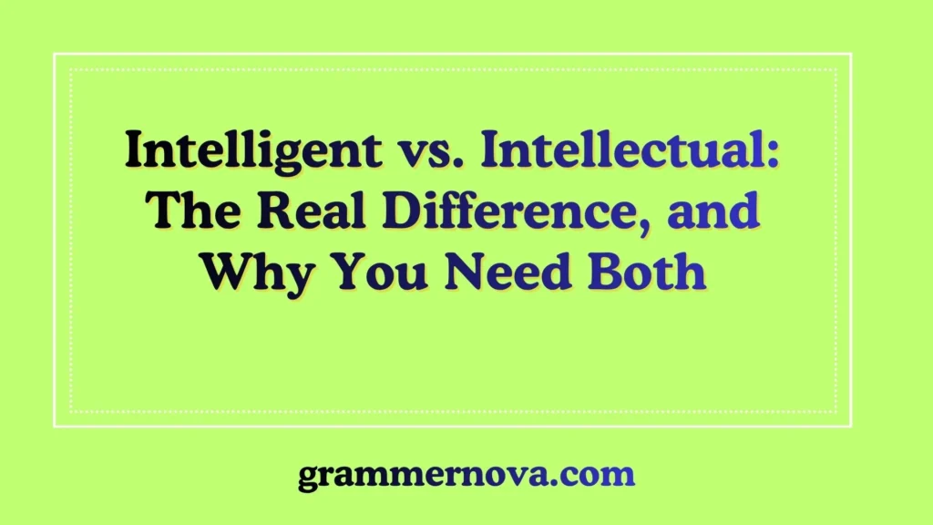 Intelligent vs. Intellectual: The Real Difference, and Why You Need Both