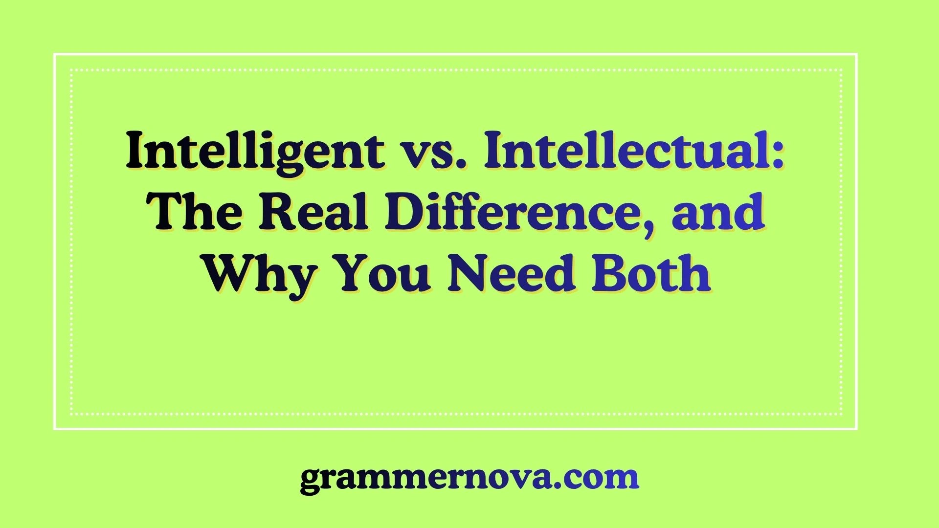 Intelligent vs. Intellectual: The Real Difference, and Why You Need Both