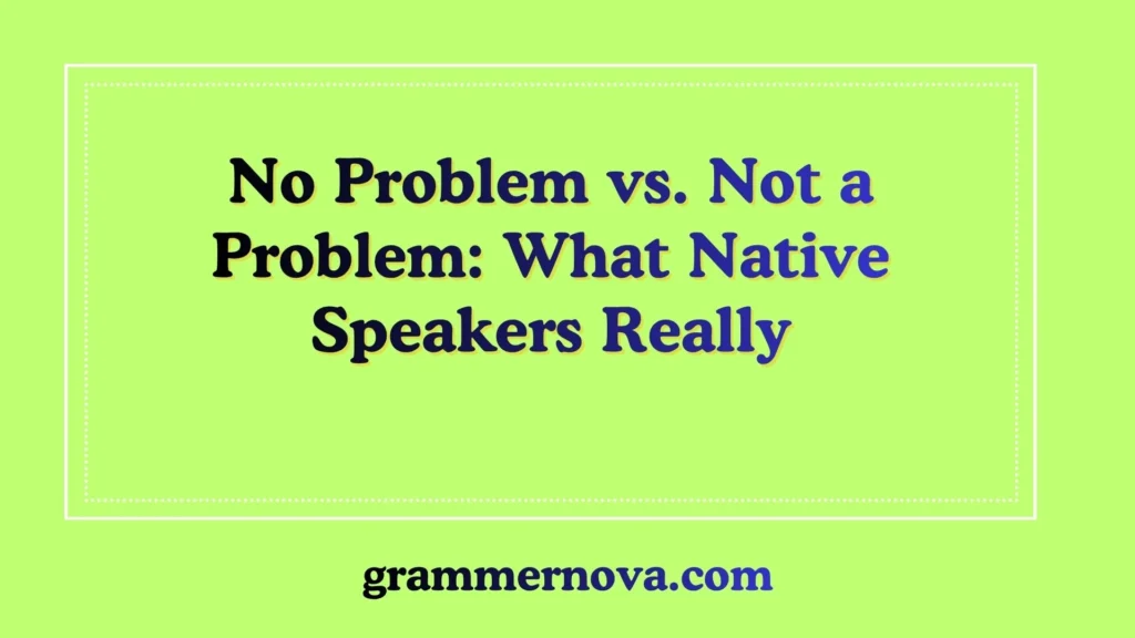 No Problem vs. Not a Problem: What Native Speakers Really