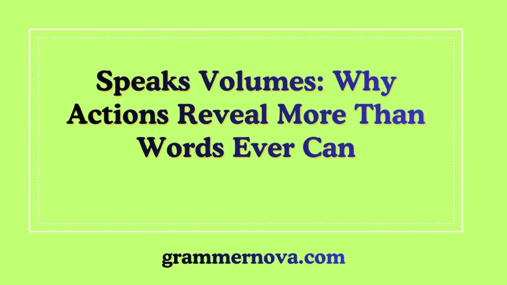 Speaks Volumes: Why Actions Reveal More Than Words Ever Can