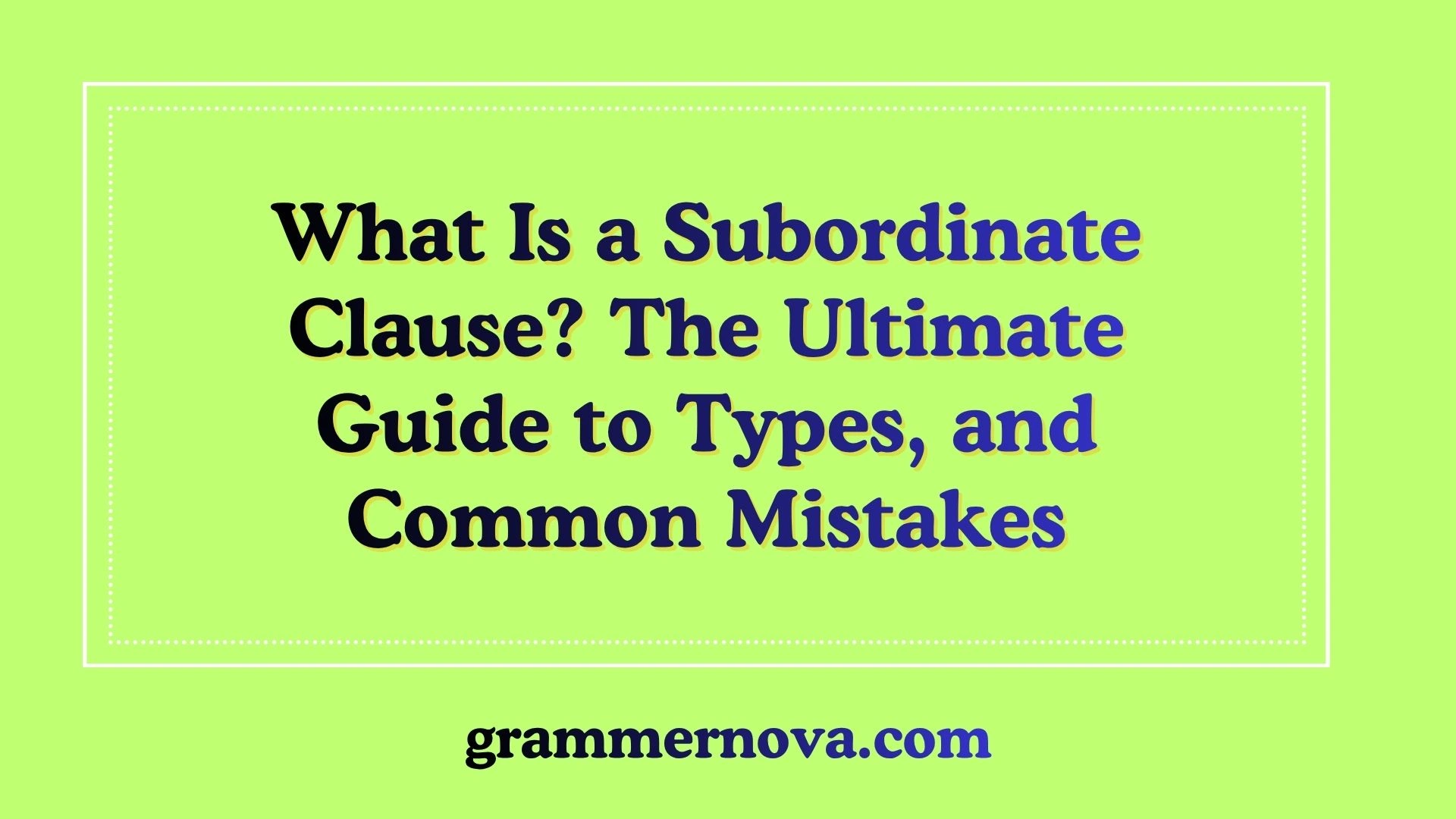 What Is a Subordinate Clause? The Ultimate Guide to Types, and Common Mistakes