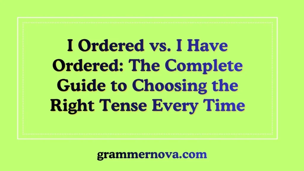 I Ordered vs. I Have Ordered: The Complete Guide to Choosing the Right Tense Every Time