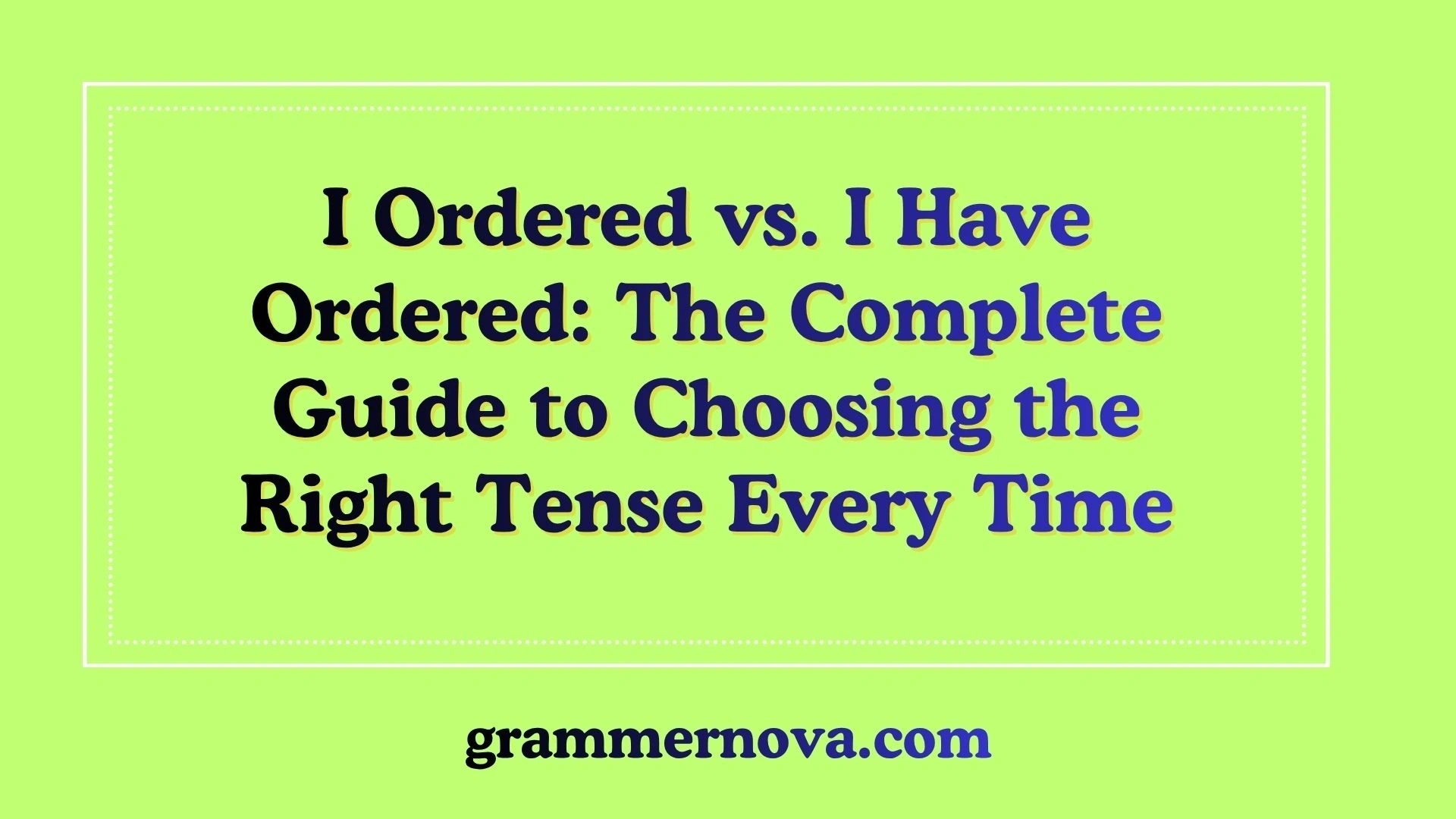 I Ordered vs. I Have Ordered: The Complete Guide to Choosing the Right Tense Every Time