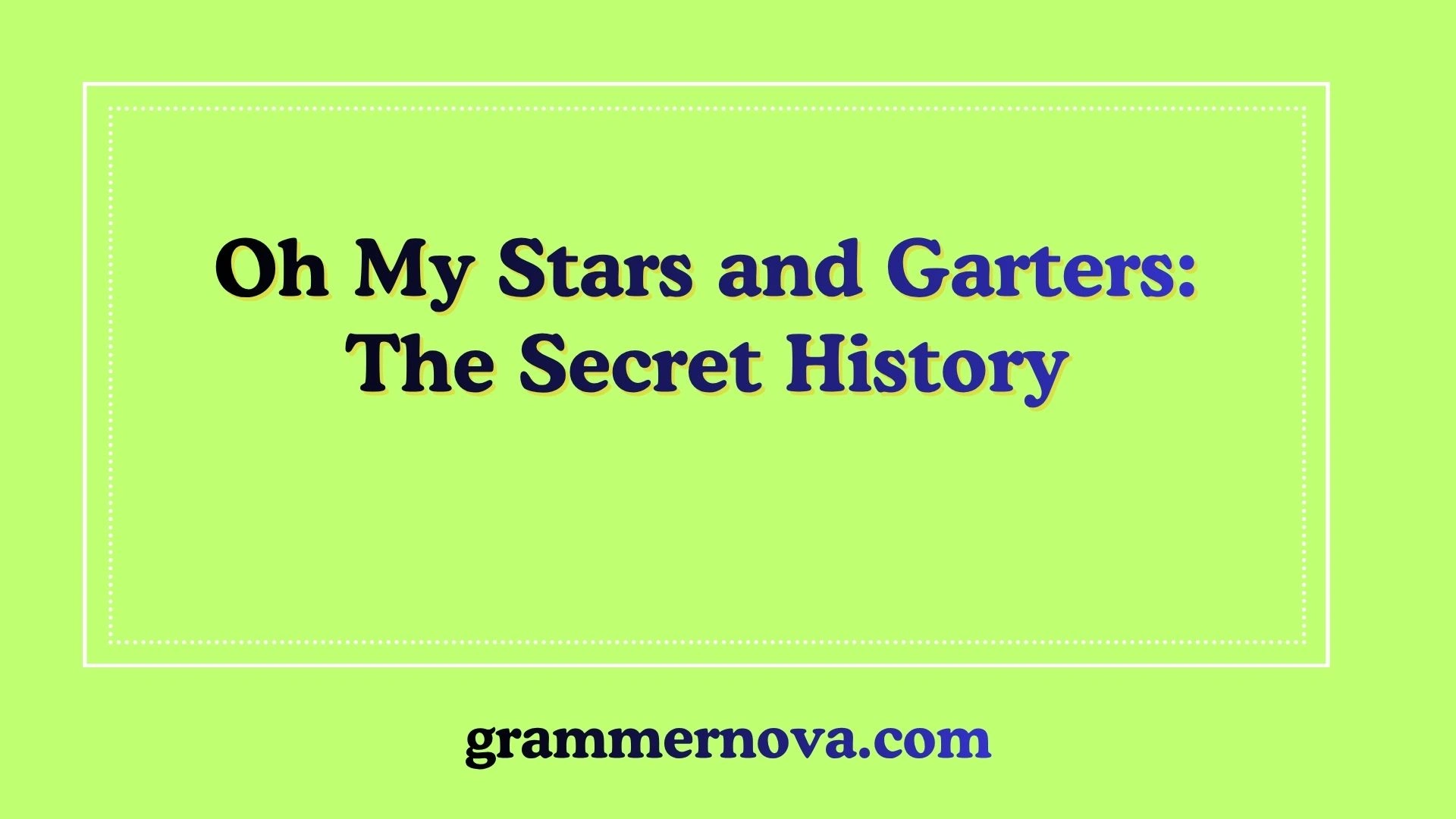 Oh My Stars and Garters: The Secret History