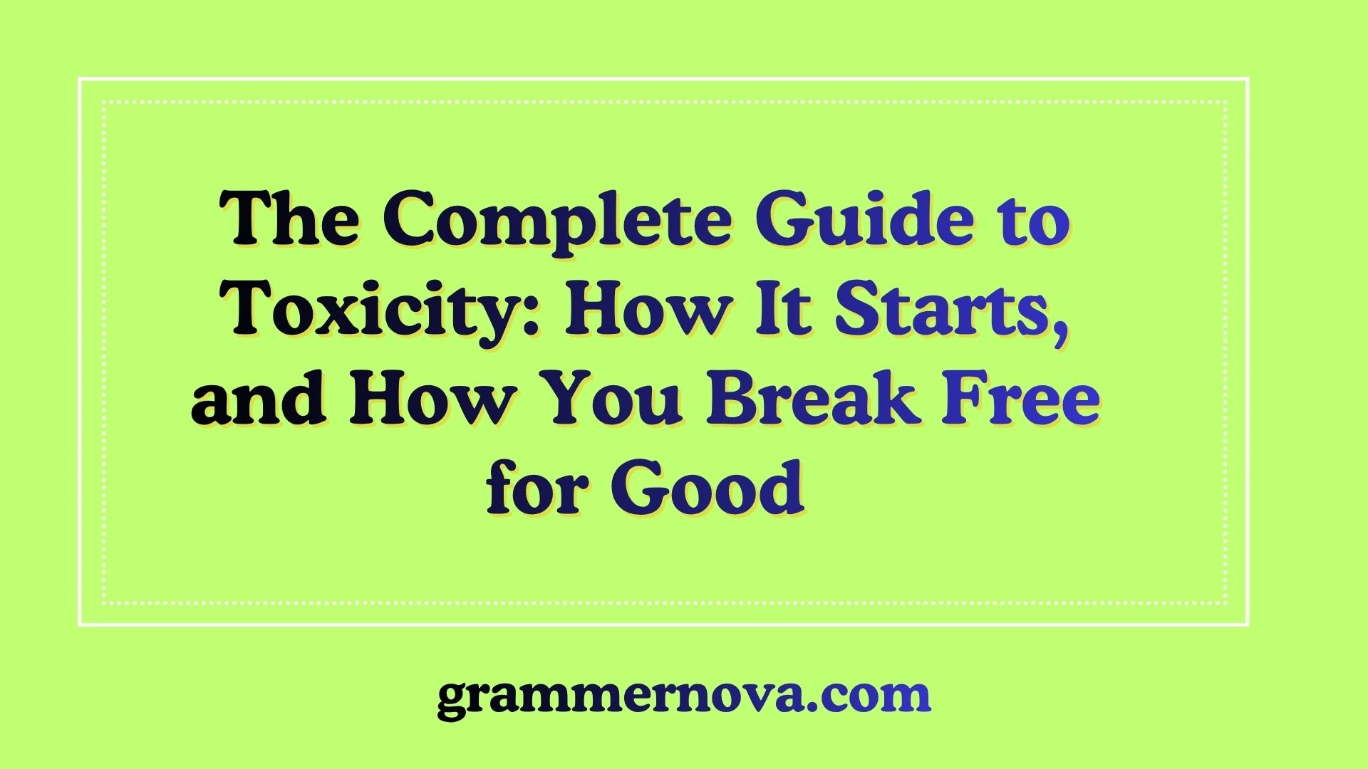 The Complete Guide to Toxicity: How It Starts, and How You Break Free for Good
