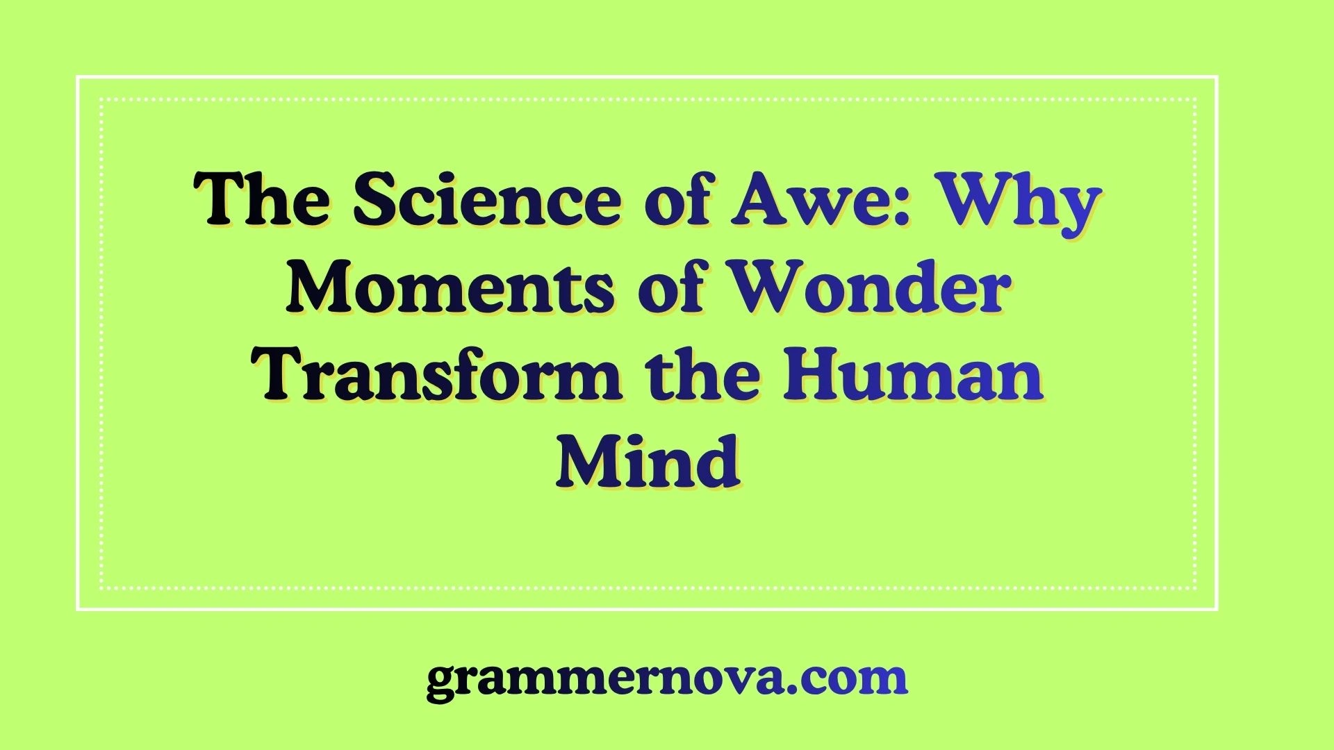 The Science of Awe: Why Moments of Wonder Transform the Human Mind